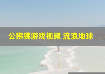 公狒狒游戏视频 流浪地球